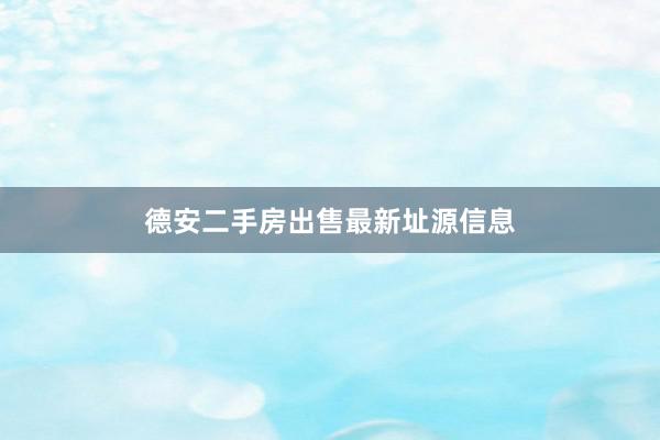 德安二手房出售最新址源信息
