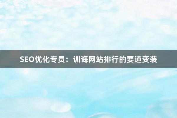 SEO优化专员：训诲网站排行的要道变装