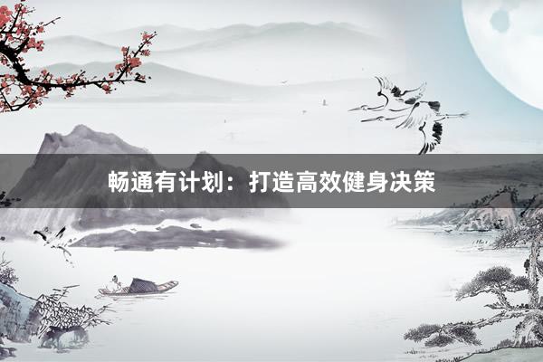 畅通有计划:打造高效健身决策