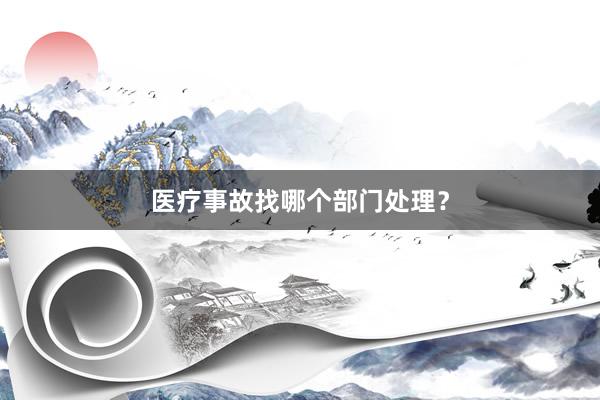 医疗事故找哪个部门处理?